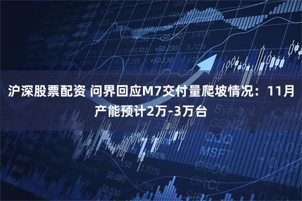 沪深股票配资 问界回应M7交付量爬坡情况：11月产能预计2万-3万台