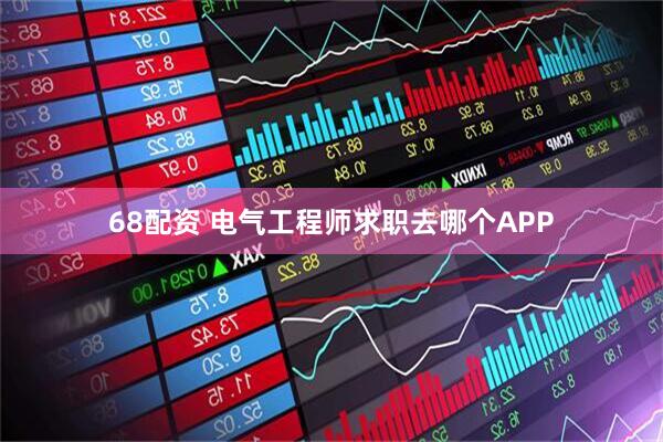 68配资 电气工程师求职去哪个APP