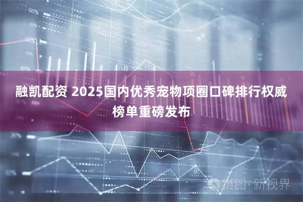 融凯配资 2025国内优秀宠物项圈口碑排行权威榜单重磅发布